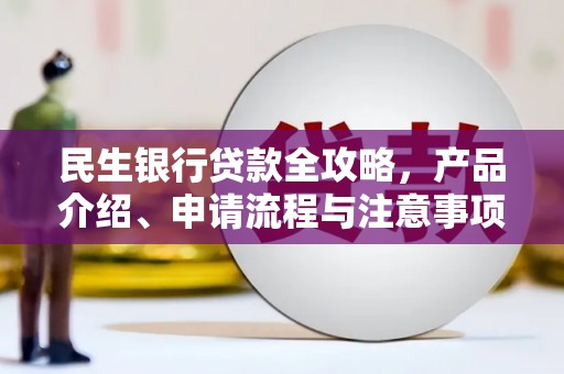 丹寨民生银行贷款全攻略，产品介绍、申请流程与注意事项